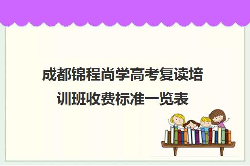 成都锦程尚学高考复读培训班收费标准一览表(成都高考复读学校排名)