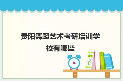 贵阳舞蹈艺术考研培训学校有哪些(体育舞蹈研究生可以报考哪些学校)