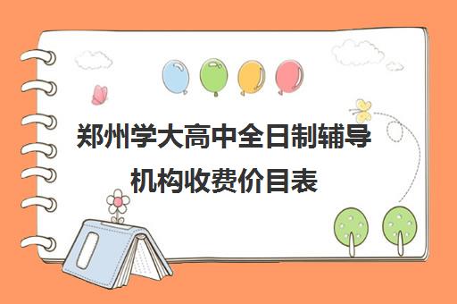 郑州学大高中全日制辅导机构收费价目表(郑州比较好的高三培训学校)