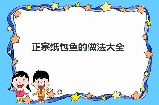 正宗纸包鱼的做法大全(怎么做纸包鱼好吃又简单)