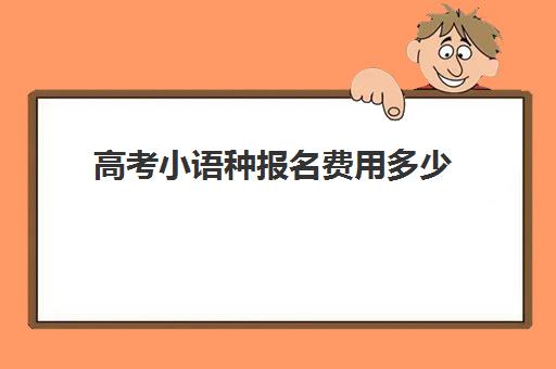 高考小语种报名费用多少(高考小语种什么时候报名)