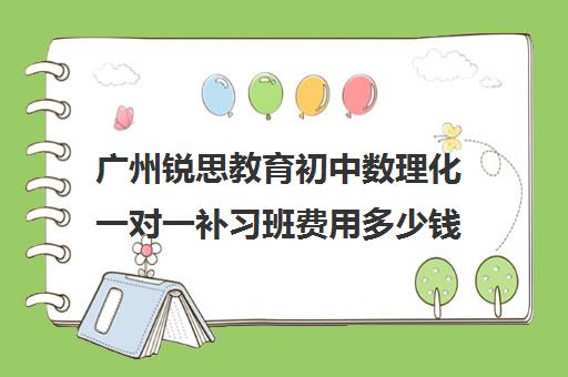 广州锐思教育初中数理化一对一补习班费用多少钱