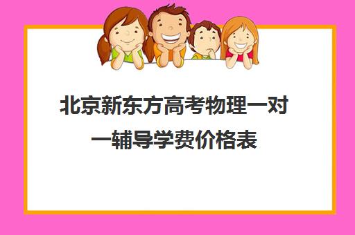 北京新东方高考物理一对一辅导学费价格表（北京高中一对一补课费用）