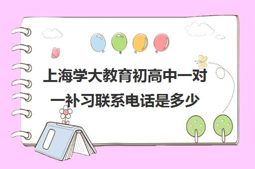 上海学大教育初高中一对一补习联系电话是多少