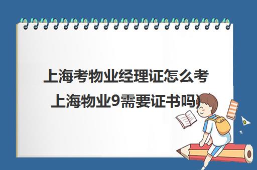 上海考物业经理证怎么考上海物业9需要证书吗)