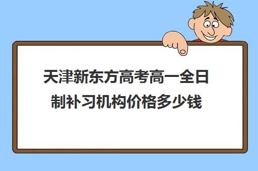 天津新东方高考高一全日制补习机构价格多少钱