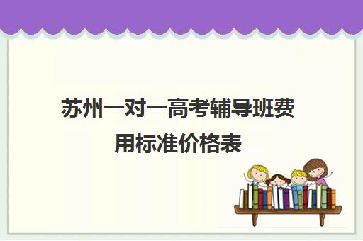 苏州一对一高考辅导班费用标准价格表(上海高三一对一辅导价格表)