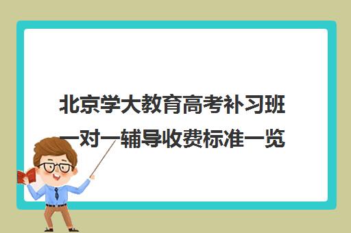 北京学大教育高考补习班一对一辅导收费标准一览表