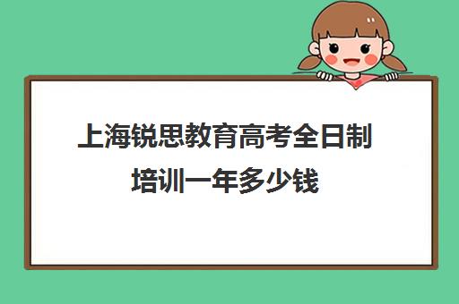 上海锐思教育高考全日制培训一年多少钱（上海精锐一对一收费标准）