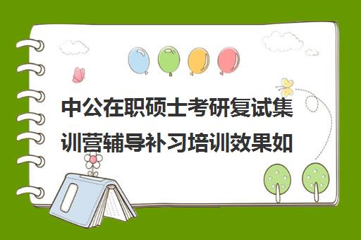 中公在职硕士考研复试集训营辅导补习培训效果如何？靠谱吗