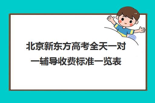 北京新东方高考全天一对一辅导收费标准一览表（新东方高三一对一收费价格表）