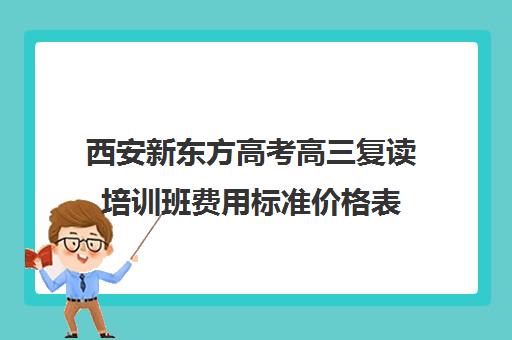 西安新东方高考高三复读培训班费用标准价格表(西安最好的高考复读学校)