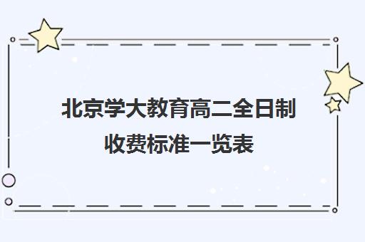 北京学大教育高二全日制收费标准一览表（北京大学生家教一对一收费标准）