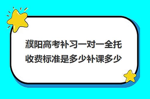 濮阳高考补习一对一全托收费标准是多少补课多少钱一小时