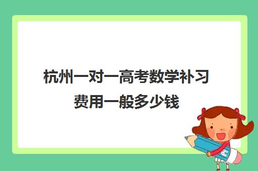 杭州一对一高考数学补习费用一般多少钱