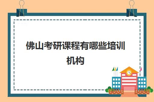 佛山考研课程有哪些培训机构(广州考研培训机构哪家好)