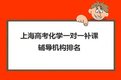 上海高考化学一对一补课辅导机构排名(高中化学一对一有用吗)