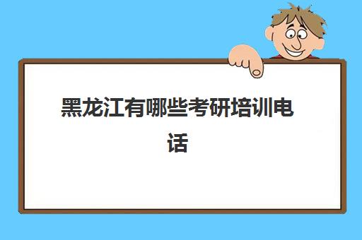 黑龙江有哪些考研培训电话(哈尔滨考研培训机构排名)