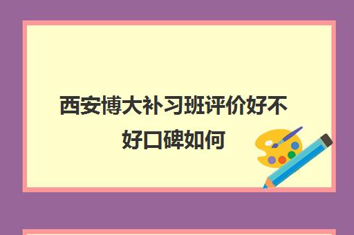 西安博大补习班评价好不好口碑如何