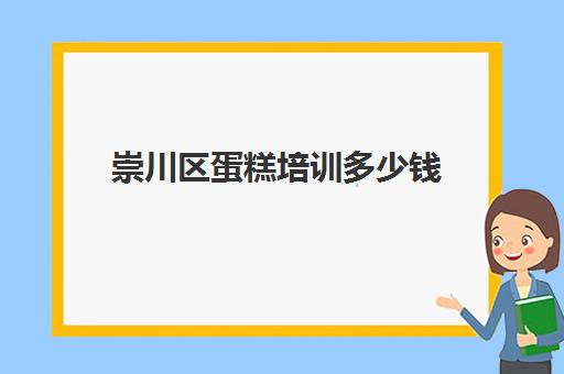 崇川区蛋糕培训多少钱(一般蛋糕培训费要多少)