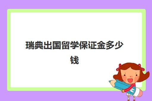 瑞典出国留学保证金多少钱(瑞典留学一年花费多少人民币)