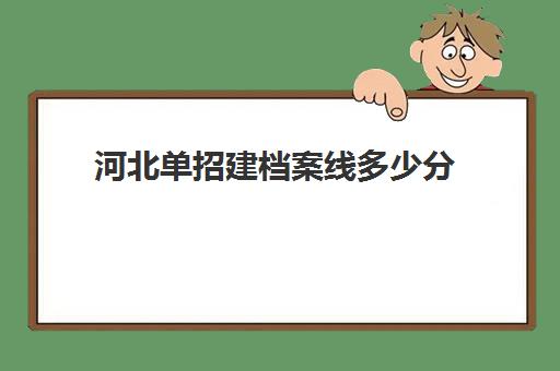 河北单招建档案线多少分(河北单招公办学校录取分数线)