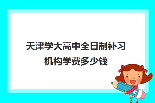 天津学大高中全日制补习机构学费多少钱