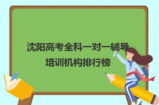 沈阳高考全科一对一辅导培训机构排行榜(沈阳高三全封闭冲刺班)