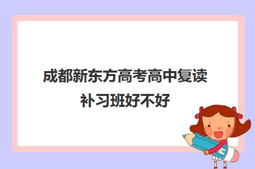 成都新东方高考高中复读补习班好不好