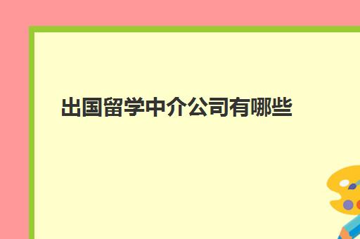 出国留学中介公司有哪些(正规留学中介公司)