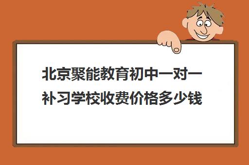 北京聚能教育初中一对一补习学校收费价格多少钱