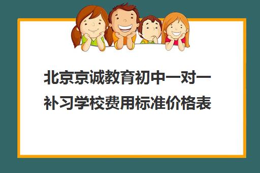 北京京诚教育初中一对一补习学校费用标准价格表