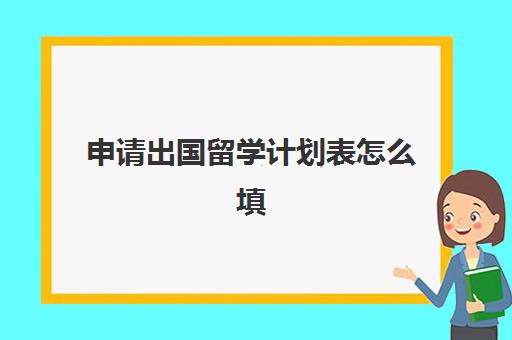 申请出国留学计划表怎么填(留学计划书中文范文)