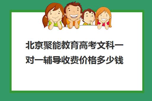 北京聚能教育高考文科一对一辅导收费价格多少钱（北京高三补课机构排名）