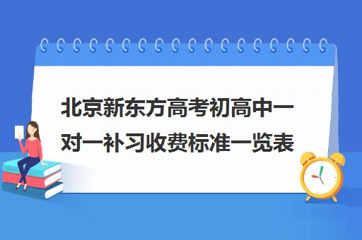 北京新东方高考初高中一对一补习收费标准一览表