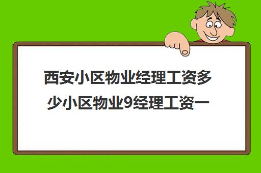 西安小区物业经理工资多少小区物业9经理工资一般多少)