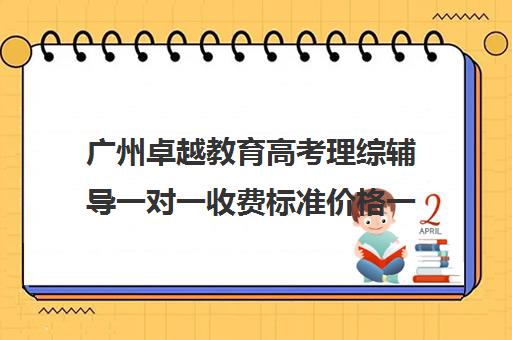 广州卓越教育高考理综辅导一对一收费标准价格一览(广州高中补课机构排名)