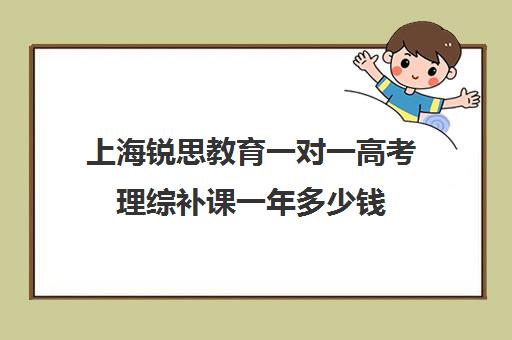 上海锐思教育一对一高考理综补课一年多少钱(上海高三全日制补课机构)