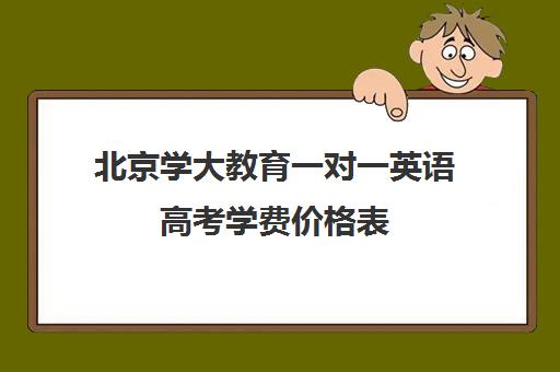 北京学大教育一对一英语高考学费价格表（英语一对三辅导一般收费价格）