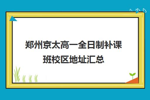 郑州京太高一全日制补课班校区地址汇总(高三全日制补课机构)