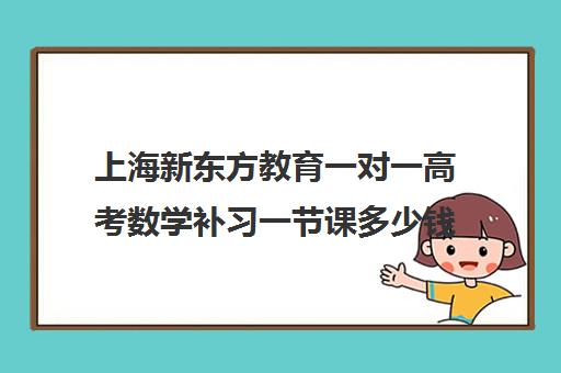 上海新东方教育一对一高考数学补习一节课多少钱