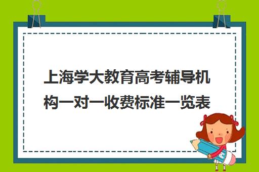 上海学大教育高考辅导机构一对一收费标准一览表（学大教育学费多少）