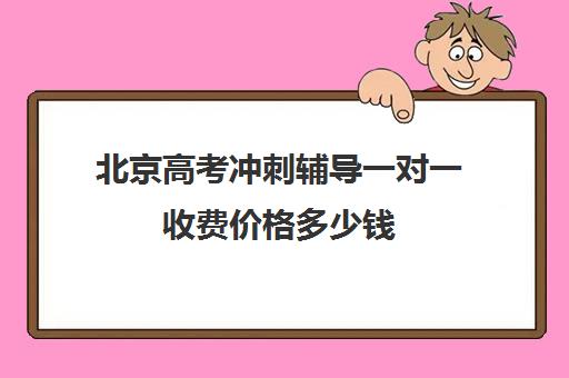 北京高考冲刺辅导一对一收费价格多少钱(高考冲刺班一般收费)