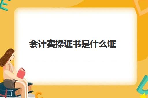 会计实操证书是什么证(会计初级证属于职业技能等级证书吗)