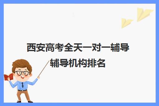 西安高考全天一对一辅导辅导机构排名(一对一辅导有效果吗)