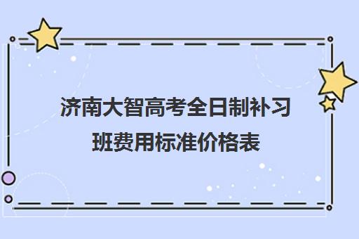 济南大智高考全日制补习班费用标准价格表