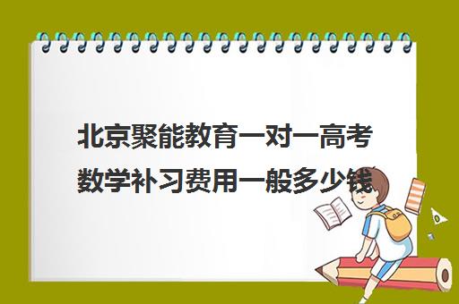 北京聚能教育一对一高考数学补习费用一般多少钱