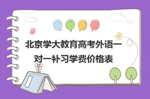 北京学大教育高考外语一对一补习学费价格表