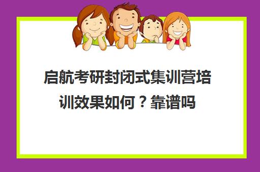 启航考研封闭式集训营培训效果如何？靠谱吗（考研封闭训练营怎么样）