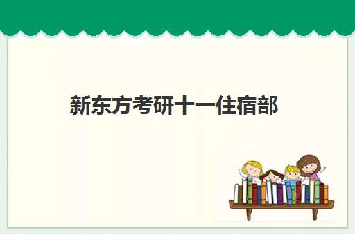 新东方考研十一住宿部(十一上海住宿)